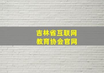 吉林省互联网 教育协会官网